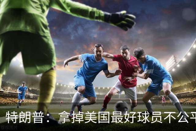 特朗普：拿掉美国最好球员不公平 只要求复核无关决定